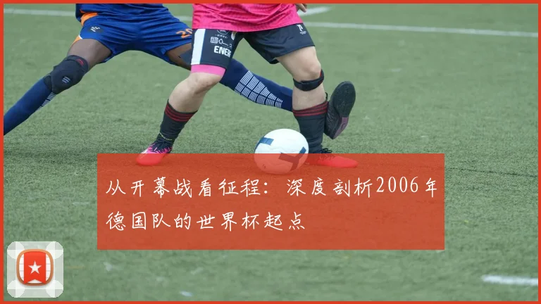 从开幕战看征程：深度剖析2006年德国队的世界杯起点