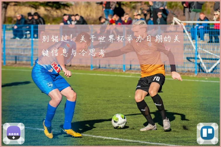 别错过！关于世界杯举办日期的关键信息与冷思考