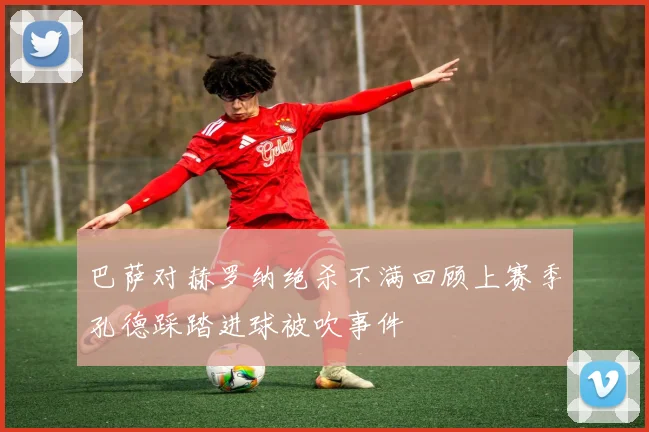 巴萨对赫罗纳绝杀不满回顾上赛季孔德踩踏进球被吹事件