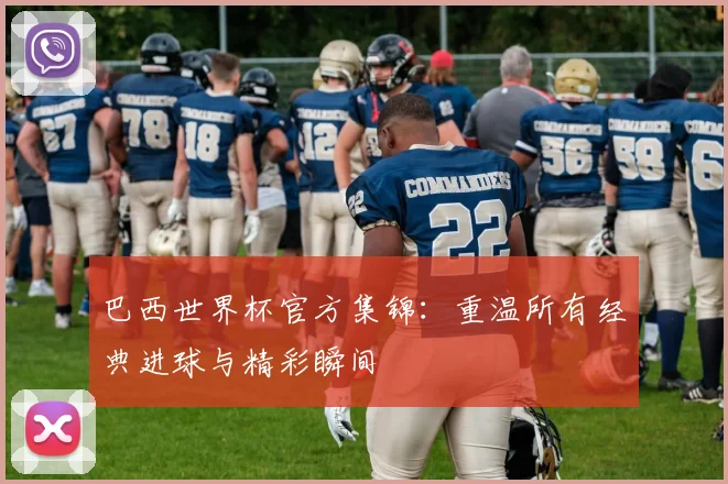 巴西世界杯官方集锦：重温所有经典进球与精彩瞬间