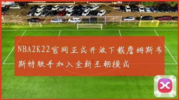 NBA2K22官网正式开放下载詹姆斯韦斯特联手加入全新王朝模式