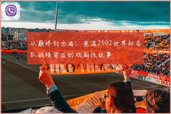 从巅峰到出局：重温2002世界杯各队战绩背后的戏剧性故事